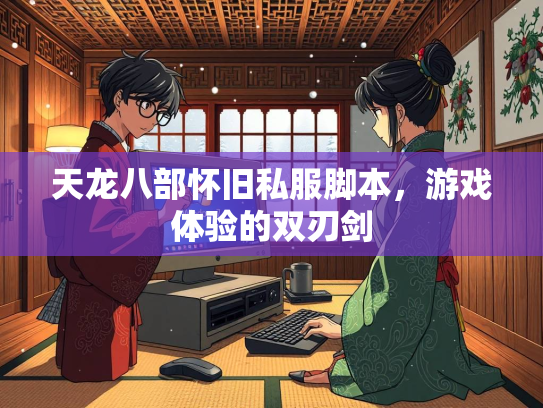 天龙八部怀旧私服脚本，游戏体验的双刃剑  第2张