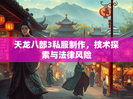 天龙八部3私服制作，技术探索与法律风险