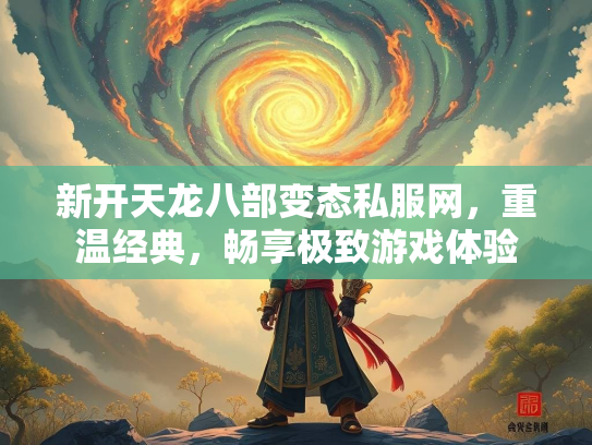新开天龙八部变态私服网，重温经典，畅享极致游戏体验