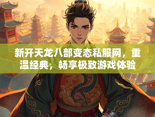 新开天龙八部变态私服网，重温经典，畅享极致游戏体验