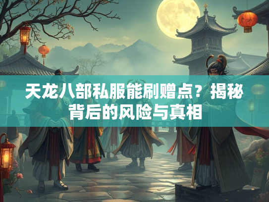 天龙八部私服能刷赠点？揭秘背后的风险与真相