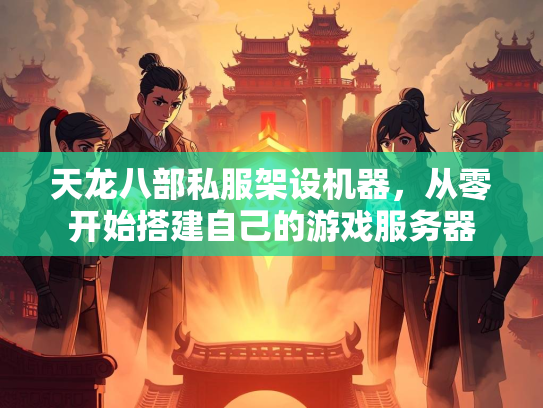 天龙八部私服架设机器，从零开始搭建自己的游戏服务器  第3张