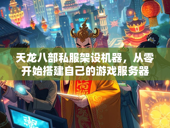 天龙八部私服架设机器，从零开始搭建自己的游戏服务器