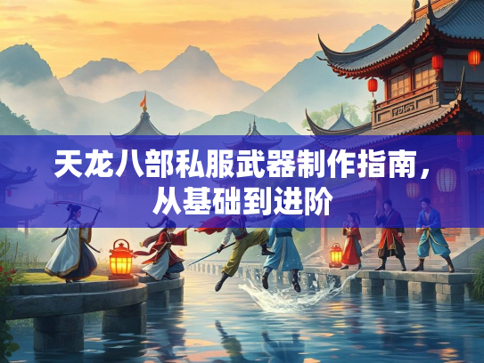 天龙八部私服武器制作指南，从基础到进阶  第2张