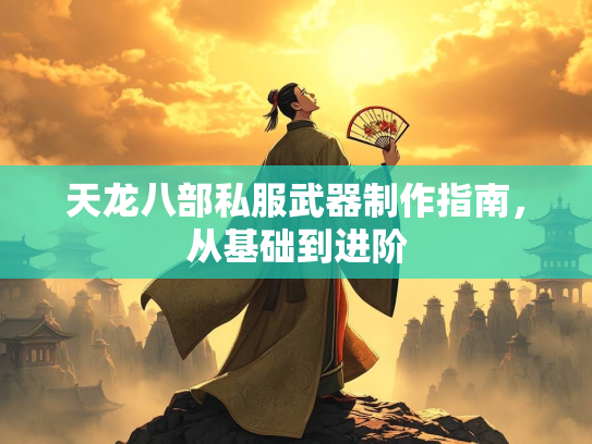 天龙八部私服武器制作指南，从基础到进阶  第3张