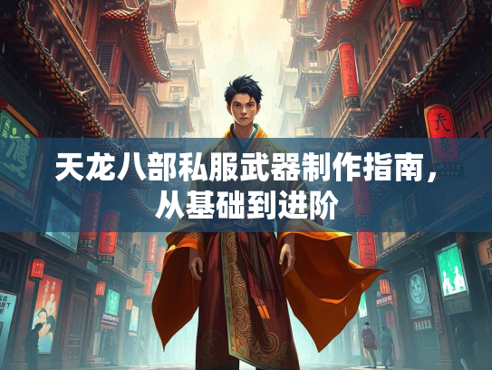 天龙八部私服武器制作指南，从基础到进阶