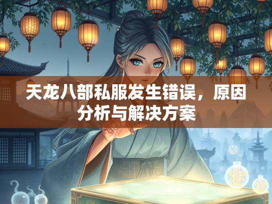 天龙八部私服发生错误，原因分析与解决方案