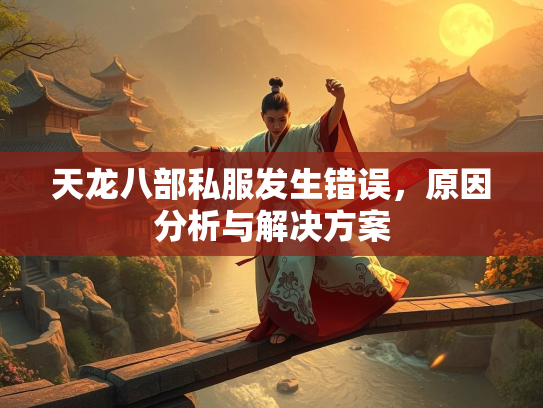 天龙八部私服发生错误，原因分析与解决方案