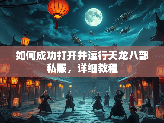 如何成功打开并运行天龙八部私服，详细教程