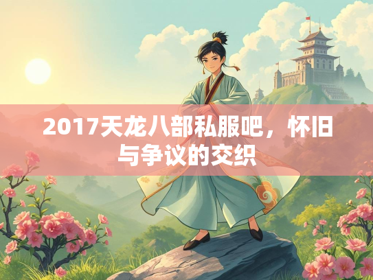 2017天龙八部私服吧，怀旧与争议的交织