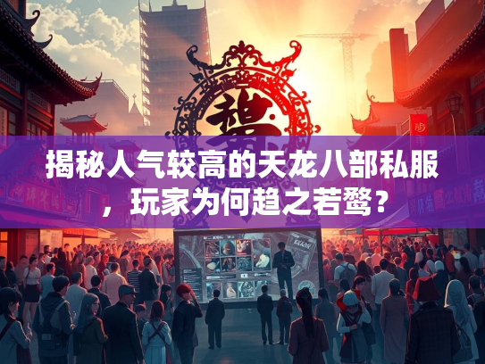 揭秘人气较高的天龙八部私服，玩家为何趋之若鹜？