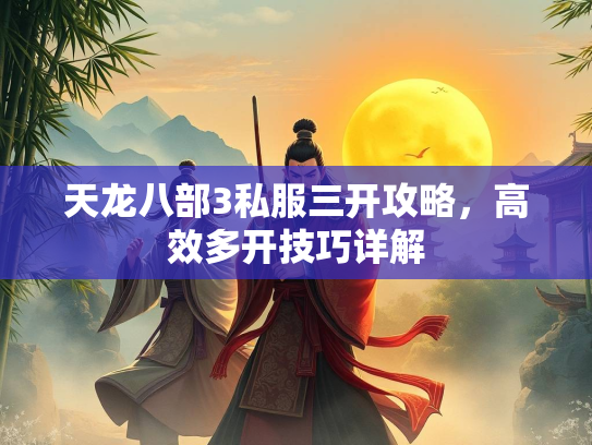 天龙八部3私服三开攻略，高效多开技巧详解