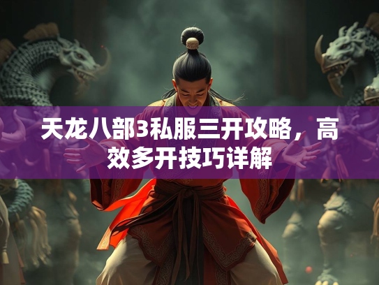 天龙八部3私服三开攻略，高效多开技巧详解