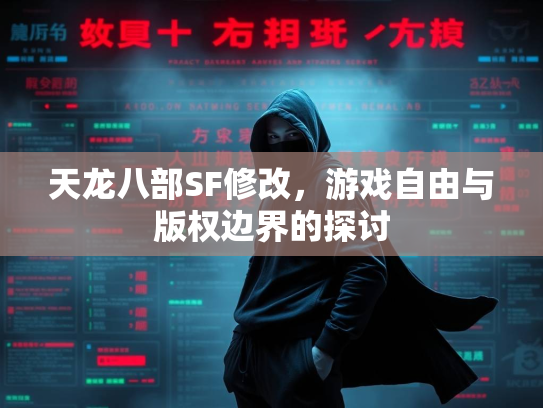 天龙八部SF修改，游戏自由与版权边界的探讨
