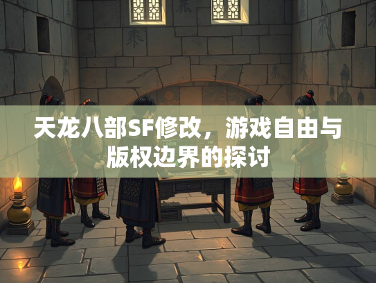 天龙八部SF修改，游戏自由与版权边界的探讨