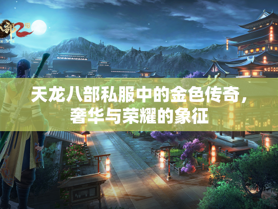 天龙八部私服中的金色传奇，奢华与荣耀的象征
