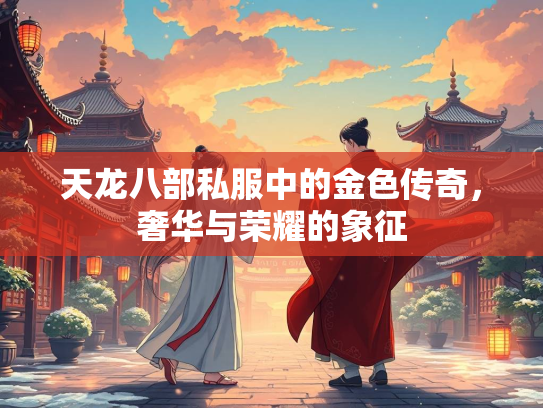 天龙八部私服中的金色传奇，奢华与荣耀的象征
