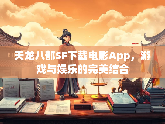 天龙八部SF下载电影App，游戏与娱乐的完美结合