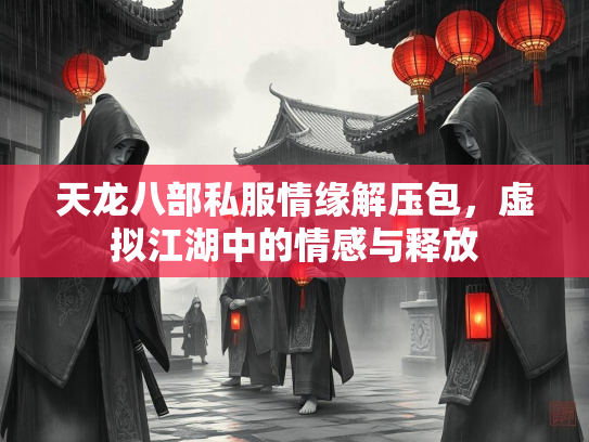 天龙八部私服情缘解压包，虚拟江湖中的情感与释放