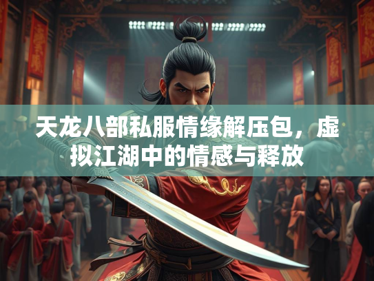 天龙八部私服情缘解压包，虚拟江湖中的情感与释放