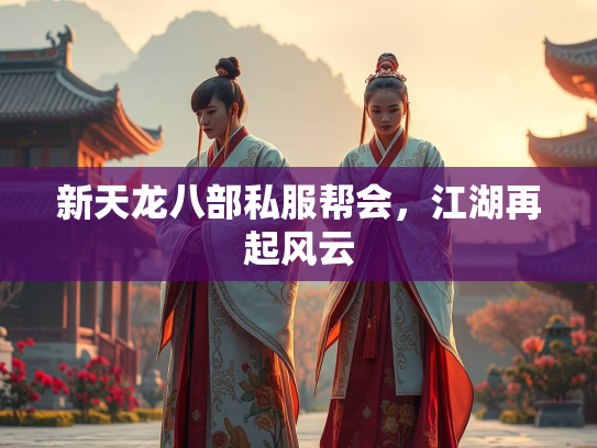 新天龙八部私服帮会，江湖再起风云