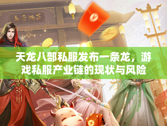 天龙八部私服发布一条龙，游戏私服产业链的现状与风险