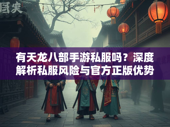 有天龙八部手游私服吗？深度解析私服风险与官方正版优势