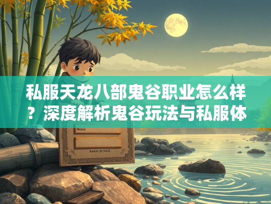 私服天龙八部鬼谷职业怎么样？深度解析鬼谷玩法与私服体验  第2张