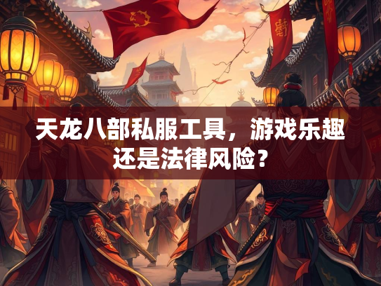 天龙八部私服工具，游戏乐趣还是法律风险？  第1张