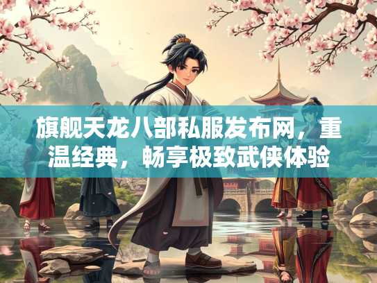 旗舰天龙八部私服发布网，重温经典，畅享极致武侠体验