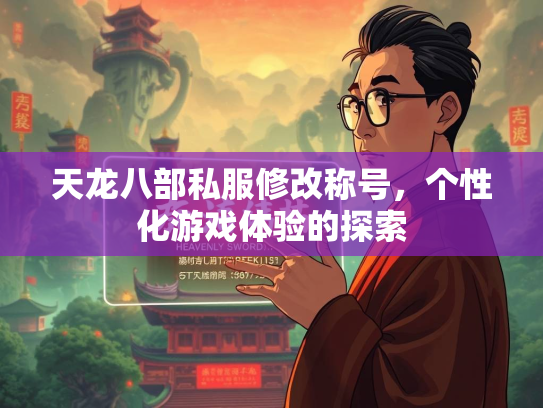 天龙八部私服修改称号，个性化游戏体验的探索