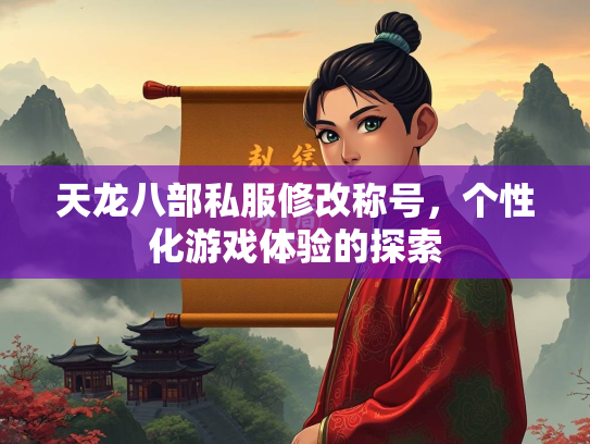 天龙八部私服修改称号，个性化游戏体验的探索