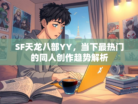 SF天龙八部YY，当下最热门的同人创作趋势解析  第3张