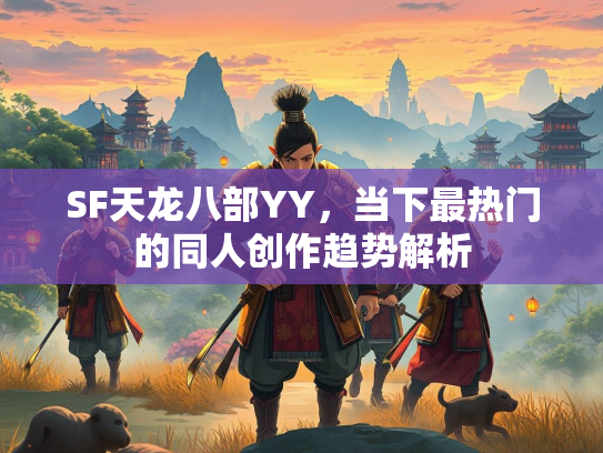 SF天龙八部YY，当下最热门的同人创作趋势解析  第1张