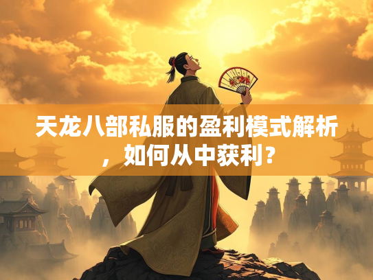 天龙八部私服的盈利模式解析，如何从中获利？