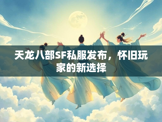 天龙八部SF私服发布，怀旧玩家的新选择