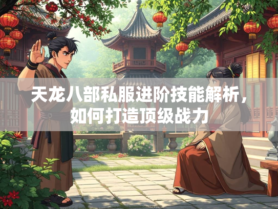 天龙八部私服进阶技能解析，如何打造顶级战力