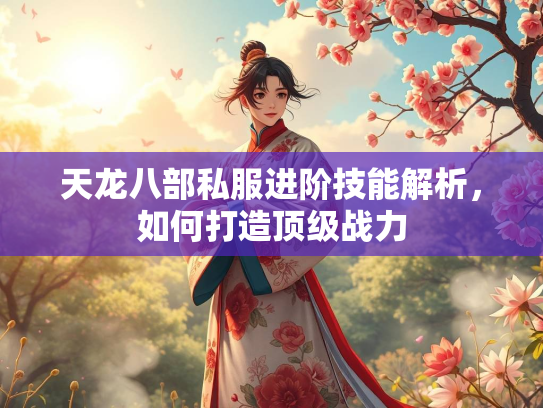 天龙八部私服进阶技能解析，如何打造顶级战力