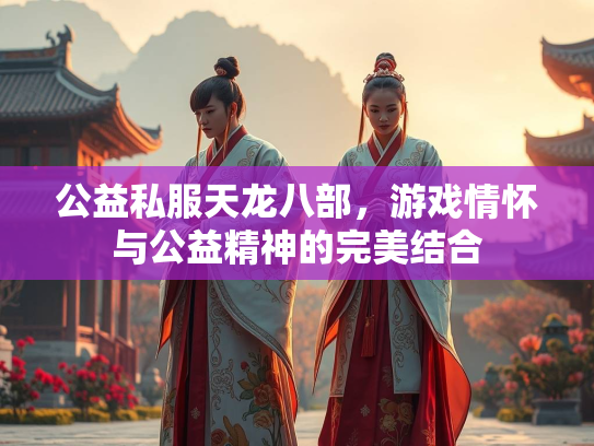 公益私服天龙八部，游戏情怀与公益精神的完美结合