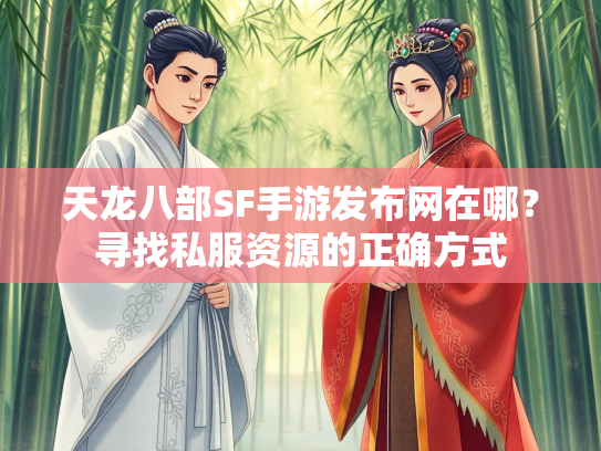 天龙八部SF手游发布网在哪？寻找私服资源的正确方式