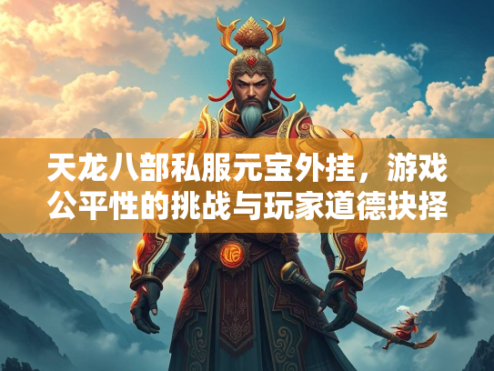 天龙八部私服元宝外挂，游戏公平性的挑战与玩家道德抉择