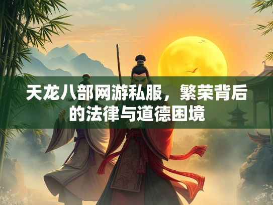天龙八部网游私服，繁荣背后的法律与道德困境