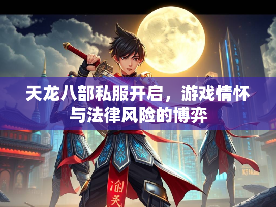 天龙八部私服开启，游戏情怀与法律风险的博弈