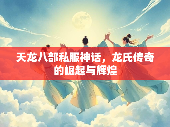 天龙八部私服神话，龙氏传奇的崛起与辉煌