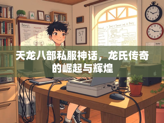 天龙八部私服神话，龙氏传奇的崛起与辉煌