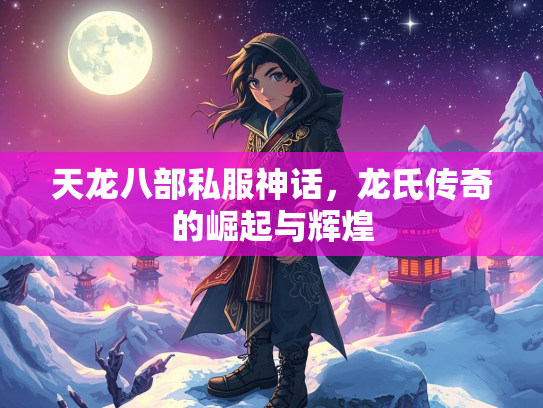 天龙八部私服神话，龙氏传奇的崛起与辉煌