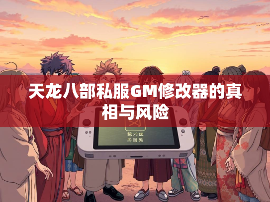 天龙八部私服GM修改器的真相与风险  第2张