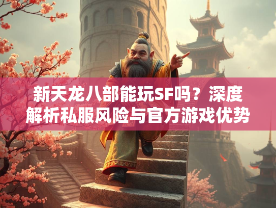新天龙八部能玩SF吗？深度解析私服风险与官方游戏优势