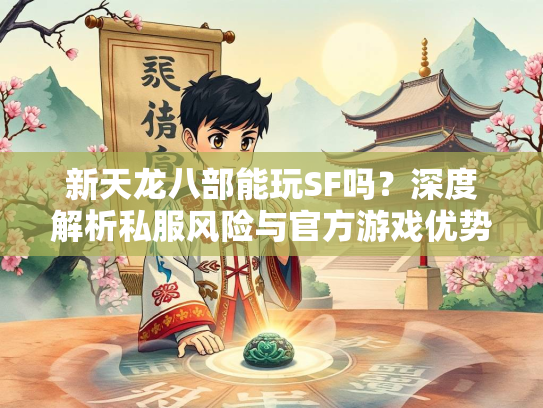 新天龙八部能玩SF吗？深度解析私服风险与官方游戏优势