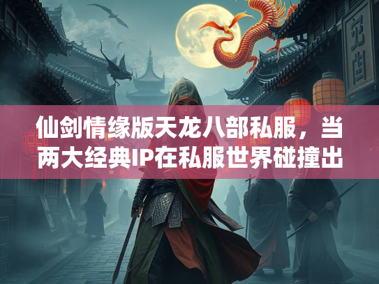 仙剑情缘版天龙八部私服，当两大经典IP在私服世界碰撞出火花  第3张